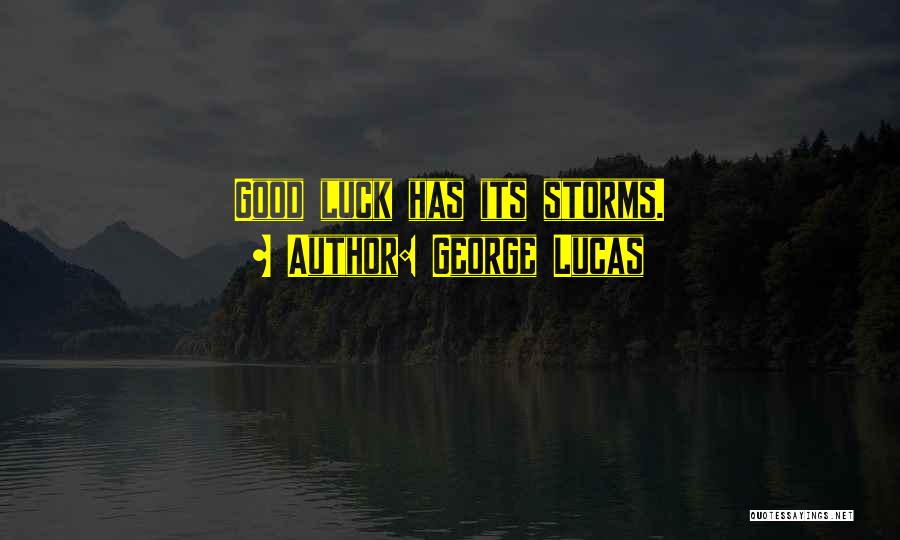 George Lucas Quotes: Good Luck Has Its Storms.