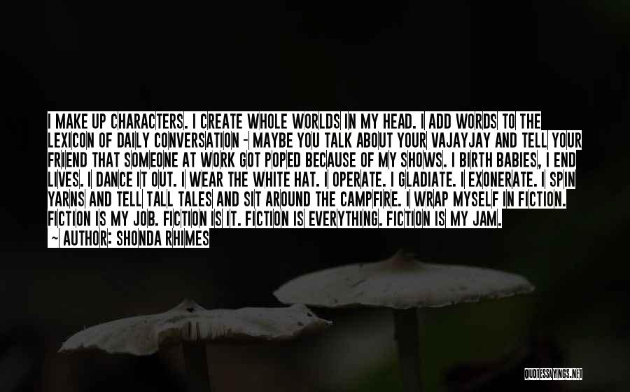 Shonda Rhimes Quotes: I Make Up Characters. I Create Whole Worlds In My Head. I Add Words To The Lexicon Of Daily Conversation