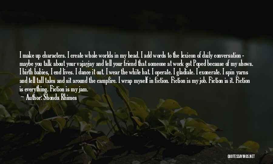 Shonda Rhimes Quotes: I Make Up Characters. I Create Whole Worlds In My Head. I Add Words To The Lexicon Of Daily Conversation
