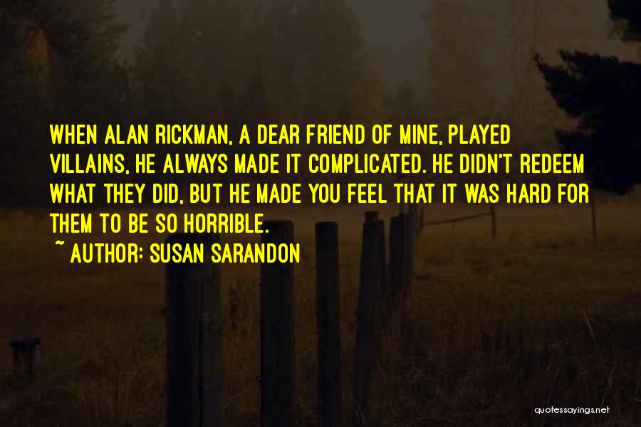 Susan Sarandon Quotes: When Alan Rickman, A Dear Friend Of Mine, Played Villains, He Always Made It Complicated. He Didn't Redeem What They