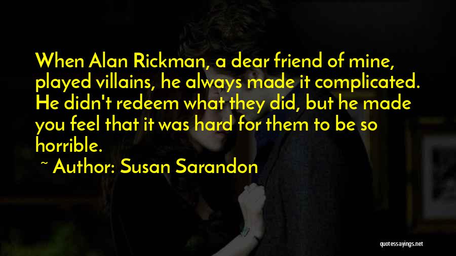 Susan Sarandon Quotes: When Alan Rickman, A Dear Friend Of Mine, Played Villains, He Always Made It Complicated. He Didn't Redeem What They