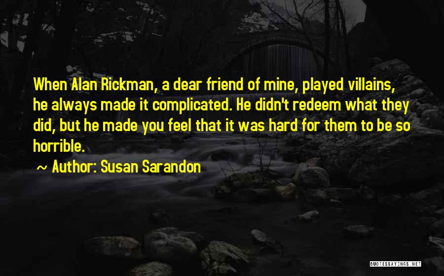 Susan Sarandon Quotes: When Alan Rickman, A Dear Friend Of Mine, Played Villains, He Always Made It Complicated. He Didn't Redeem What They