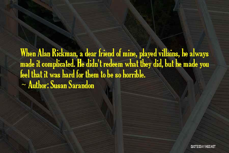 Susan Sarandon Quotes: When Alan Rickman, A Dear Friend Of Mine, Played Villains, He Always Made It Complicated. He Didn't Redeem What They