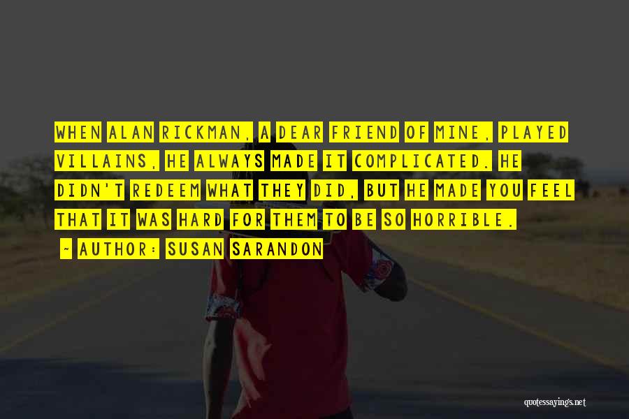 Susan Sarandon Quotes: When Alan Rickman, A Dear Friend Of Mine, Played Villains, He Always Made It Complicated. He Didn't Redeem What They