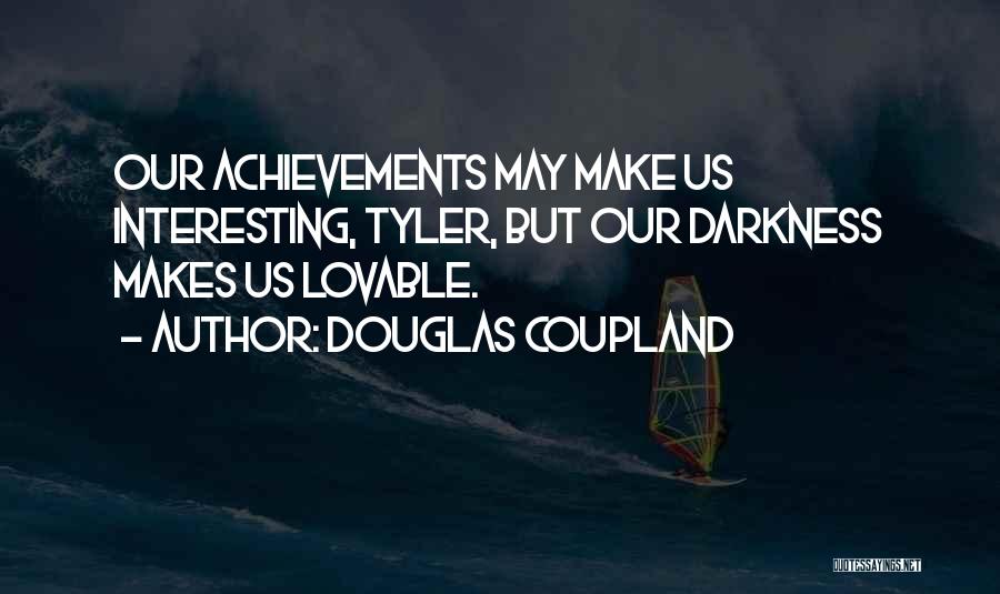 Douglas Coupland Quotes: Our Achievements May Make Us Interesting, Tyler, But Our Darkness Makes Us Lovable.