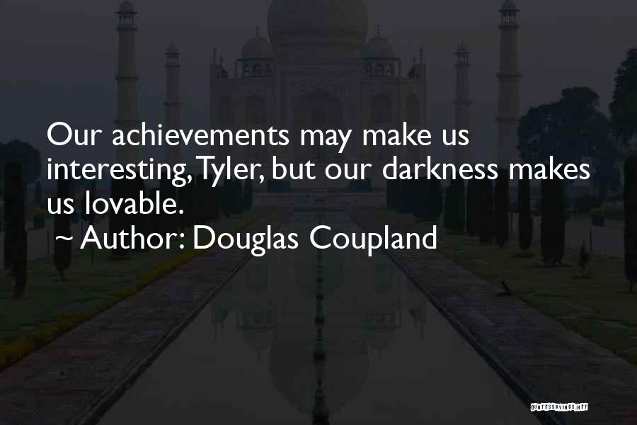 Douglas Coupland Quotes: Our Achievements May Make Us Interesting, Tyler, But Our Darkness Makes Us Lovable.
