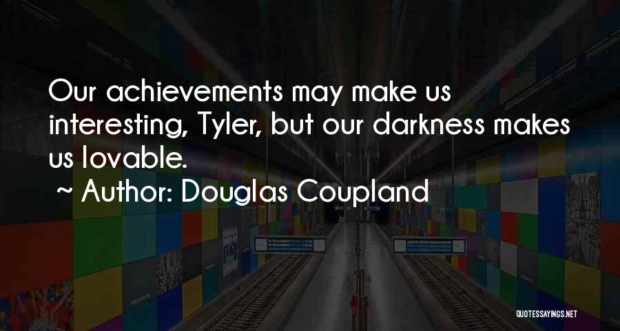 Douglas Coupland Quotes: Our Achievements May Make Us Interesting, Tyler, But Our Darkness Makes Us Lovable.