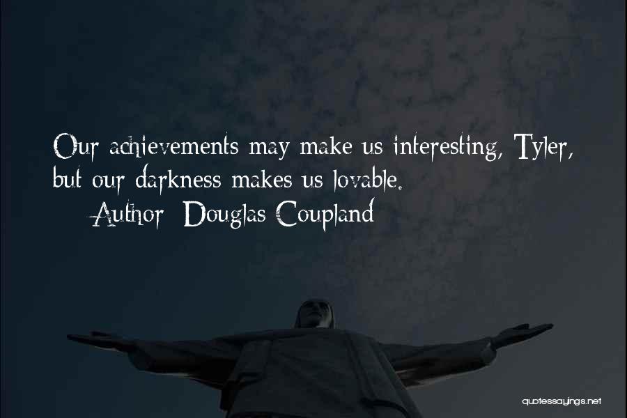 Douglas Coupland Quotes: Our Achievements May Make Us Interesting, Tyler, But Our Darkness Makes Us Lovable.