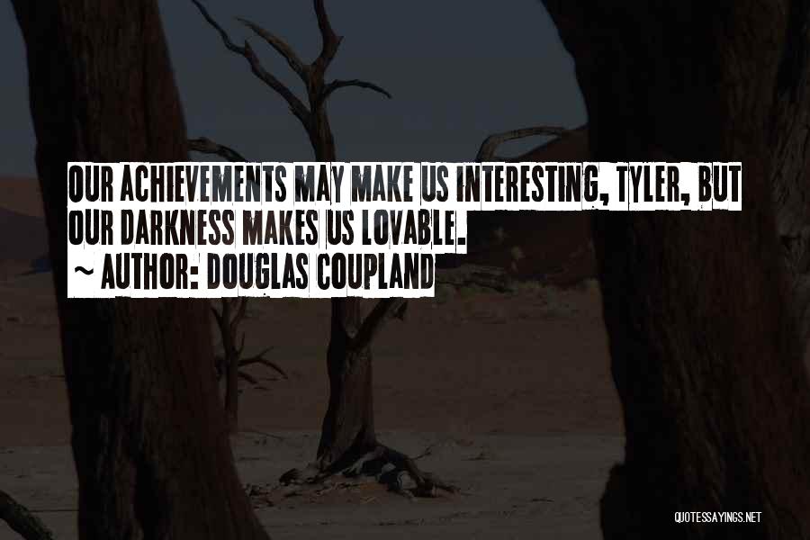 Douglas Coupland Quotes: Our Achievements May Make Us Interesting, Tyler, But Our Darkness Makes Us Lovable.