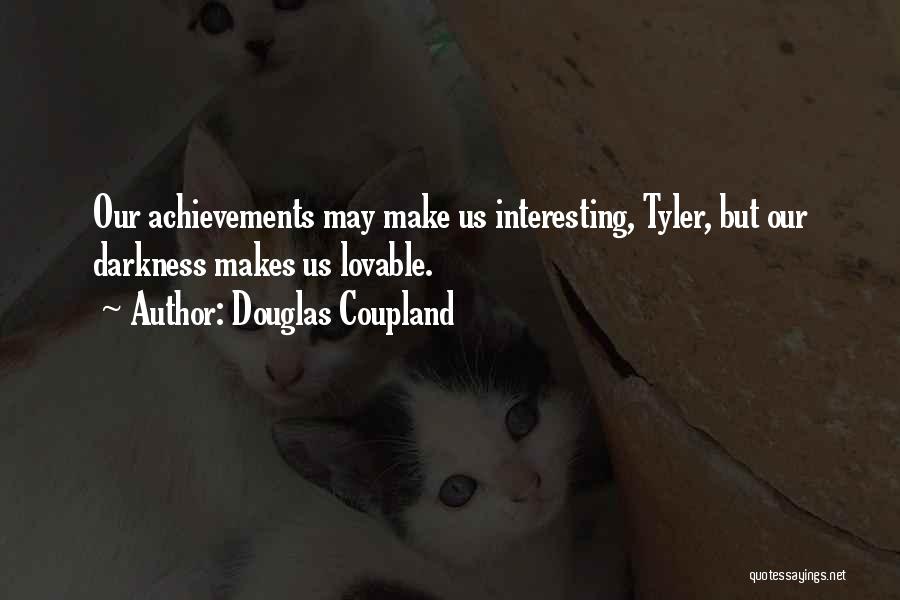 Douglas Coupland Quotes: Our Achievements May Make Us Interesting, Tyler, But Our Darkness Makes Us Lovable.