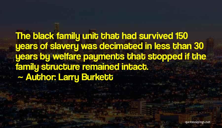 Larry Burkett Quotes: The Black Family Unit That Had Survived 150 Years Of Slavery Was Decimated In Less Than 30 Years By Welfare