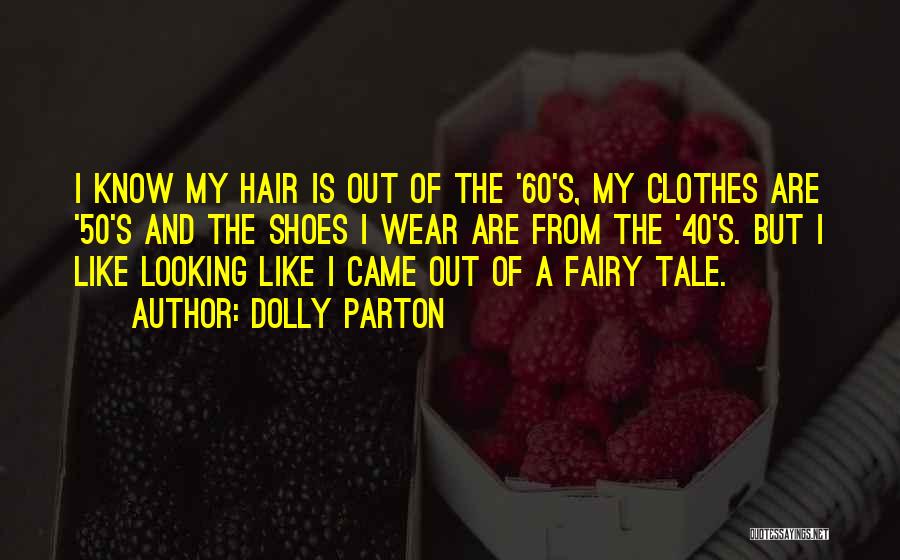 Dolly Parton Quotes: I Know My Hair Is Out Of The '60's, My Clothes Are '50's And The Shoes I Wear Are From