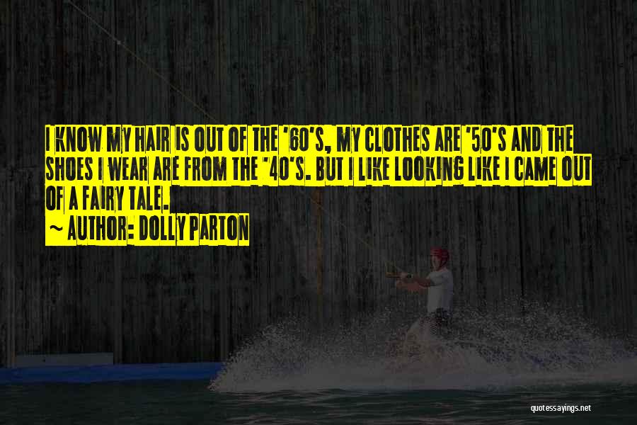 Dolly Parton Quotes: I Know My Hair Is Out Of The '60's, My Clothes Are '50's And The Shoes I Wear Are From