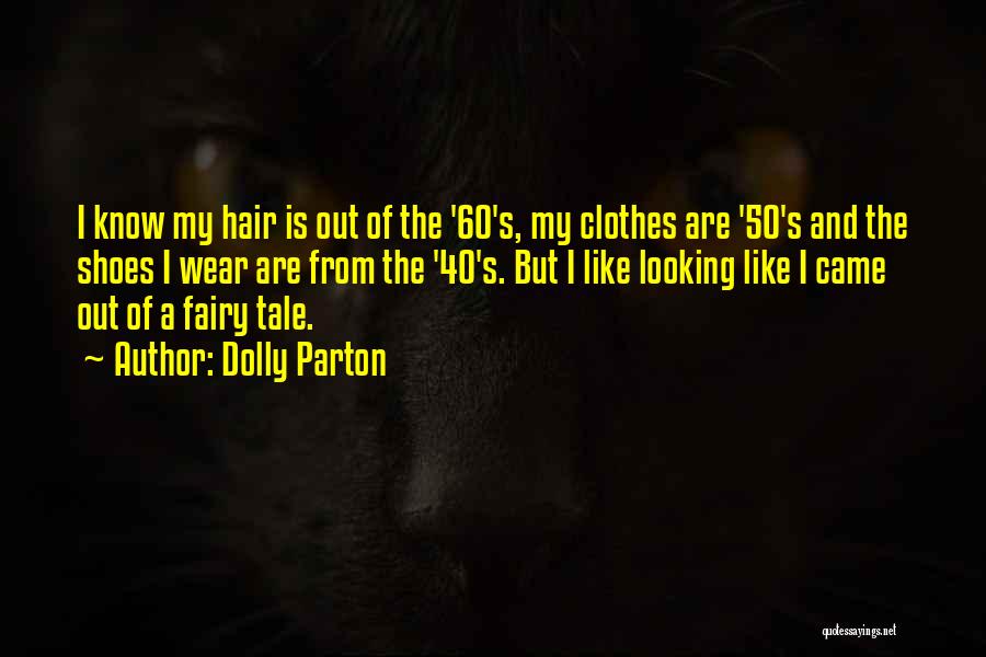 Dolly Parton Quotes: I Know My Hair Is Out Of The '60's, My Clothes Are '50's And The Shoes I Wear Are From