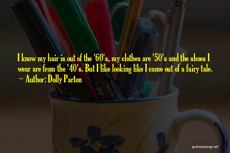 Dolly Parton Quotes: I Know My Hair Is Out Of The '60's, My Clothes Are '50's And The Shoes I Wear Are From