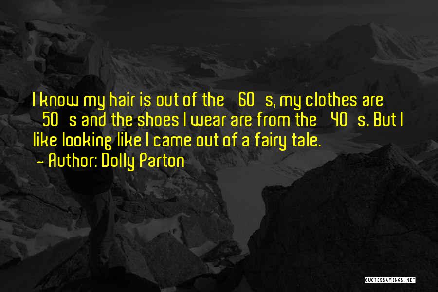 Dolly Parton Quotes: I Know My Hair Is Out Of The '60's, My Clothes Are '50's And The Shoes I Wear Are From