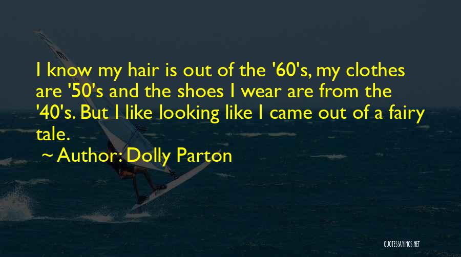 Dolly Parton Quotes: I Know My Hair Is Out Of The '60's, My Clothes Are '50's And The Shoes I Wear Are From