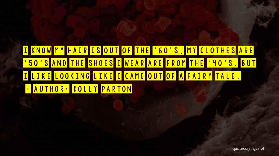 Dolly Parton Quotes: I Know My Hair Is Out Of The '60's, My Clothes Are '50's And The Shoes I Wear Are From