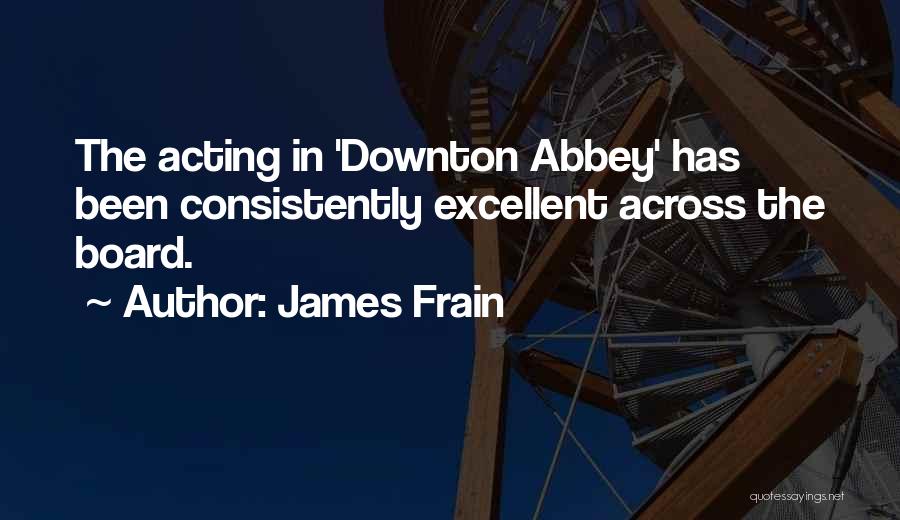 James Frain Quotes: The Acting In 'downton Abbey' Has Been Consistently Excellent Across The Board.