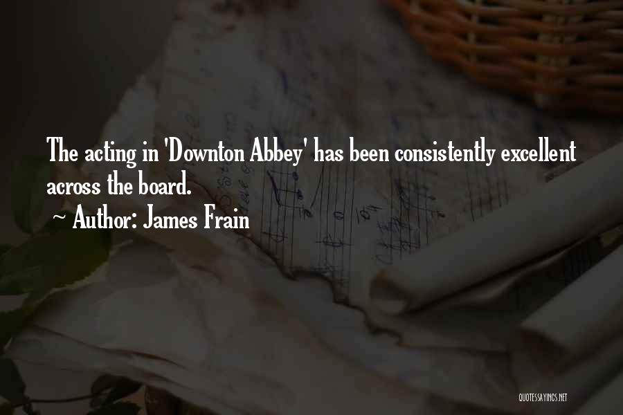 James Frain Quotes: The Acting In 'downton Abbey' Has Been Consistently Excellent Across The Board.