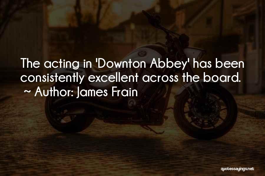 James Frain Quotes: The Acting In 'downton Abbey' Has Been Consistently Excellent Across The Board.