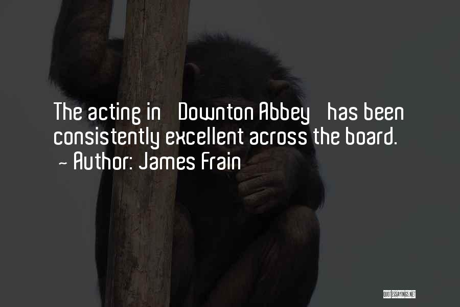 James Frain Quotes: The Acting In 'downton Abbey' Has Been Consistently Excellent Across The Board.