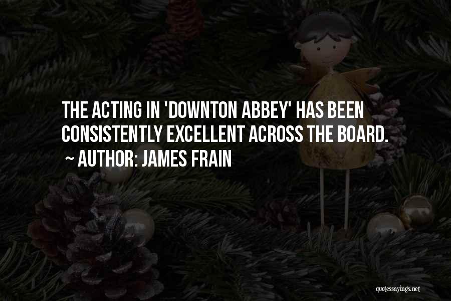 James Frain Quotes: The Acting In 'downton Abbey' Has Been Consistently Excellent Across The Board.