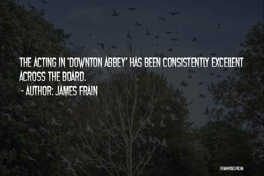 James Frain Quotes: The Acting In 'downton Abbey' Has Been Consistently Excellent Across The Board.