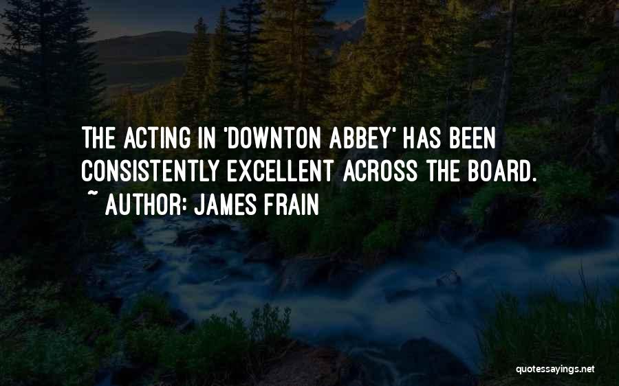 James Frain Quotes: The Acting In 'downton Abbey' Has Been Consistently Excellent Across The Board.