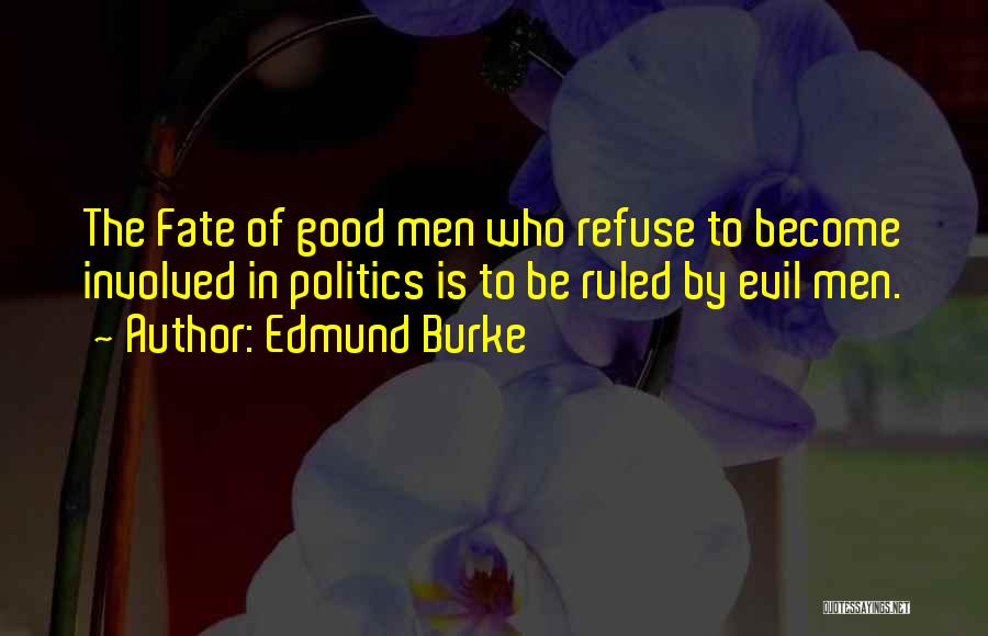 Edmund Burke Quotes: The Fate Of Good Men Who Refuse To Become Involved In Politics Is To Be Ruled By Evil Men.