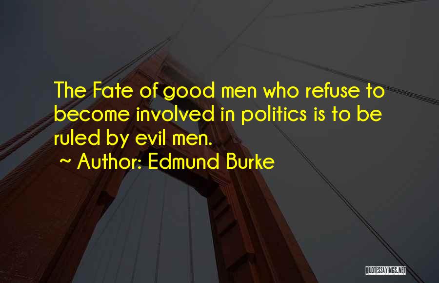 Edmund Burke Quotes: The Fate Of Good Men Who Refuse To Become Involved In Politics Is To Be Ruled By Evil Men.