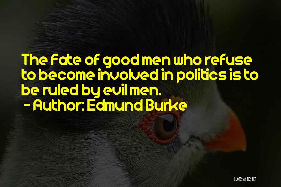 Edmund Burke Quotes: The Fate Of Good Men Who Refuse To Become Involved In Politics Is To Be Ruled By Evil Men.