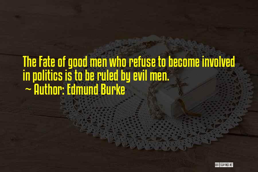 Edmund Burke Quotes: The Fate Of Good Men Who Refuse To Become Involved In Politics Is To Be Ruled By Evil Men.