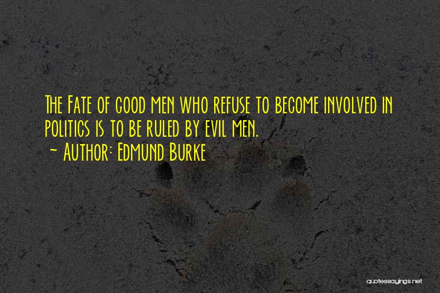 Edmund Burke Quotes: The Fate Of Good Men Who Refuse To Become Involved In Politics Is To Be Ruled By Evil Men.