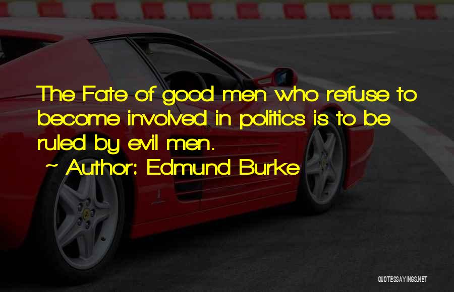 Edmund Burke Quotes: The Fate Of Good Men Who Refuse To Become Involved In Politics Is To Be Ruled By Evil Men.