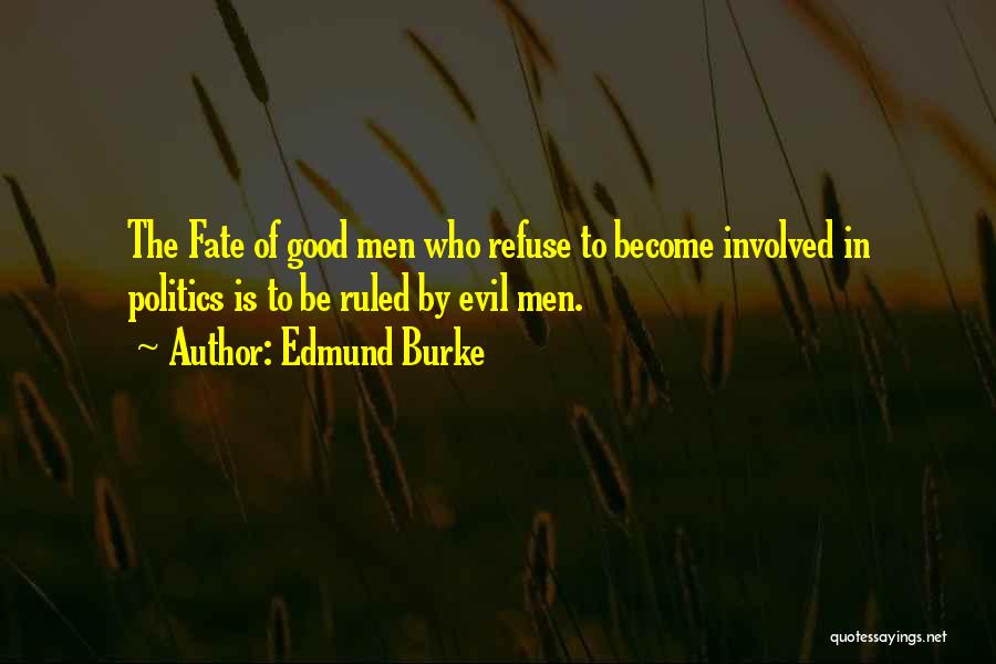 Edmund Burke Quotes: The Fate Of Good Men Who Refuse To Become Involved In Politics Is To Be Ruled By Evil Men.