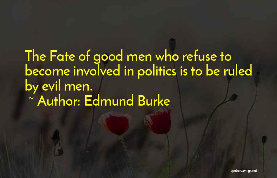 Edmund Burke Quotes: The Fate Of Good Men Who Refuse To Become Involved In Politics Is To Be Ruled By Evil Men.