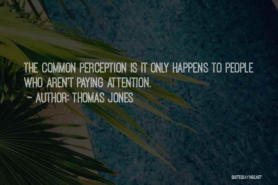 Thomas Jones Quotes: The Common Perception Is It Only Happens To People Who Aren't Paying Attention.