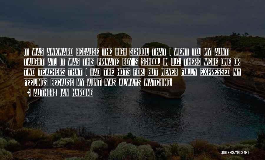 Ian Harding Quotes: It Was Awkward Because The High School That I Went To, My Aunt Taught At, It Was This Private Boy's
