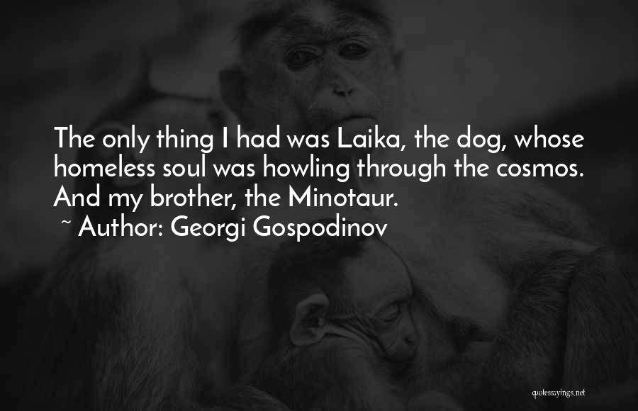 Georgi Gospodinov Quotes: The Only Thing I Had Was Laika, The Dog, Whose Homeless Soul Was Howling Through The Cosmos. And My Brother,