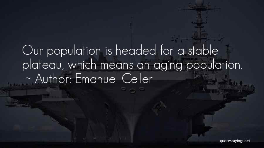 Emanuel Celler Quotes: Our Population Is Headed For A Stable Plateau, Which Means An Aging Population.