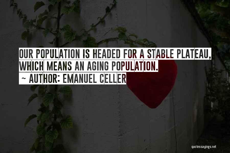 Emanuel Celler Quotes: Our Population Is Headed For A Stable Plateau, Which Means An Aging Population.