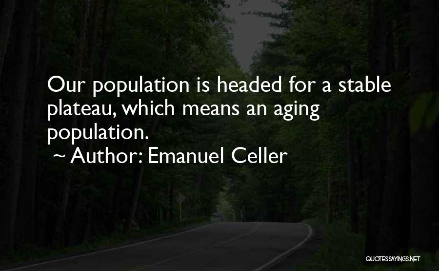 Emanuel Celler Quotes: Our Population Is Headed For A Stable Plateau, Which Means An Aging Population.