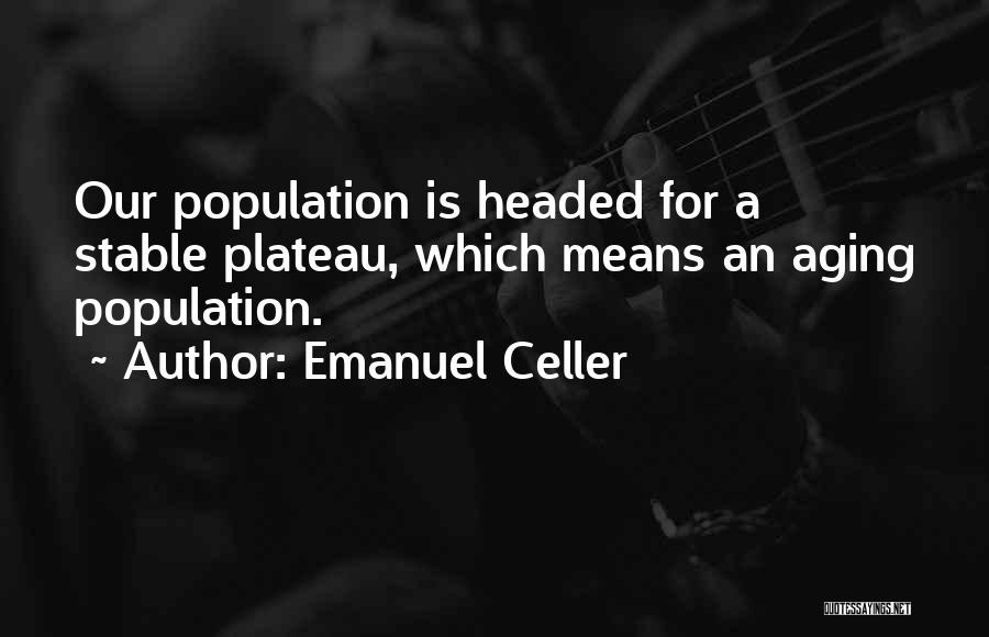 Emanuel Celler Quotes: Our Population Is Headed For A Stable Plateau, Which Means An Aging Population.