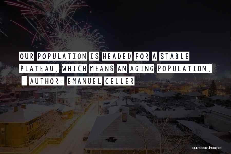 Emanuel Celler Quotes: Our Population Is Headed For A Stable Plateau, Which Means An Aging Population.