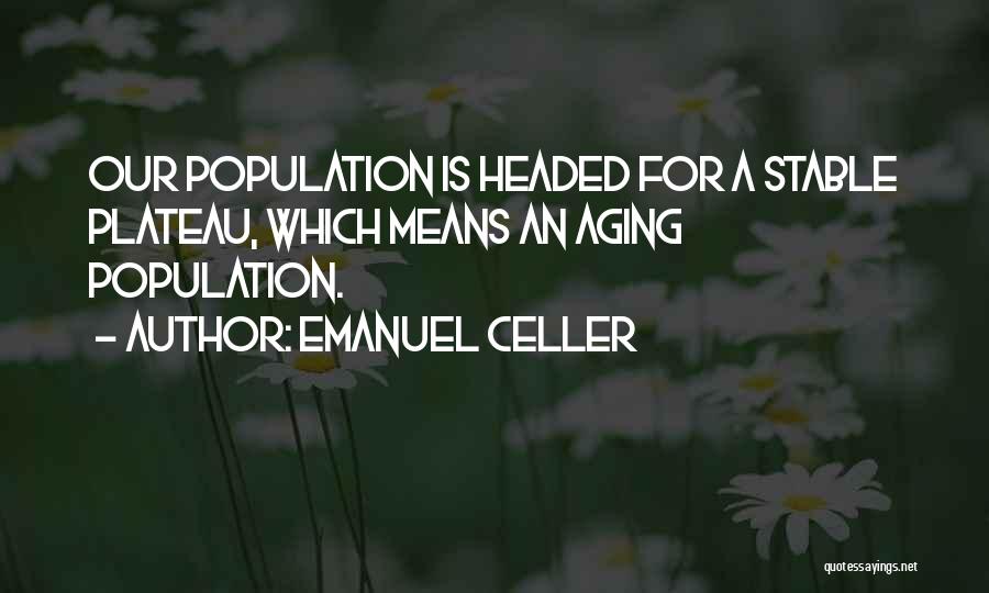 Emanuel Celler Quotes: Our Population Is Headed For A Stable Plateau, Which Means An Aging Population.