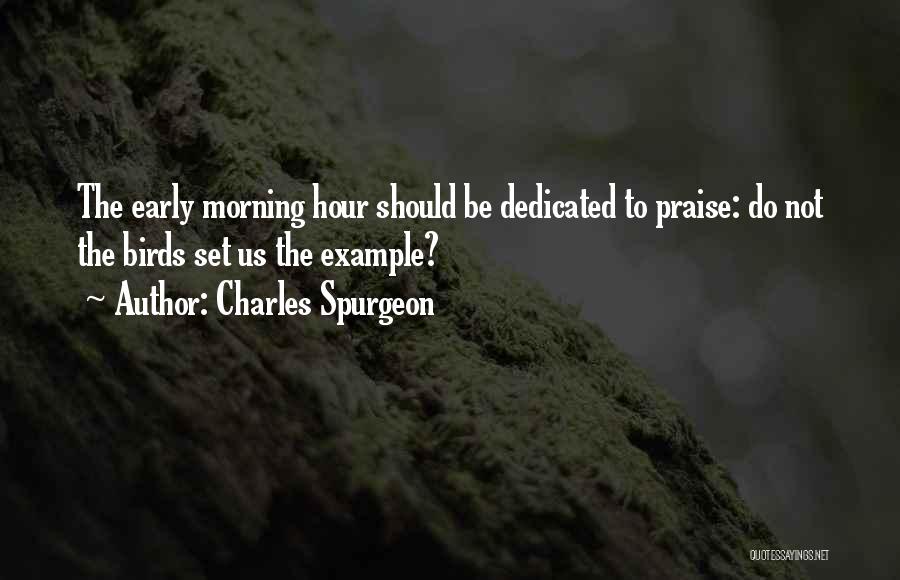 Charles Spurgeon Quotes: The Early Morning Hour Should Be Dedicated To Praise: Do Not The Birds Set Us The Example?