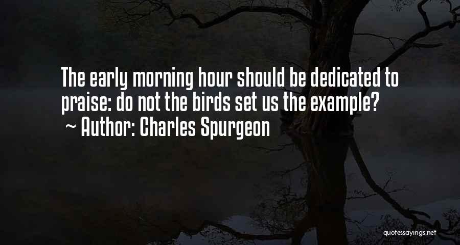 Charles Spurgeon Quotes: The Early Morning Hour Should Be Dedicated To Praise: Do Not The Birds Set Us The Example?