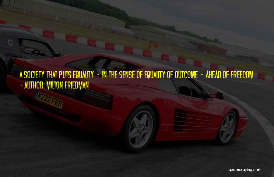 Milton Friedman Quotes: A Society That Puts Equality - In The Sense Of Equality Of Outcome - Ahead Of Freedom Will End Up