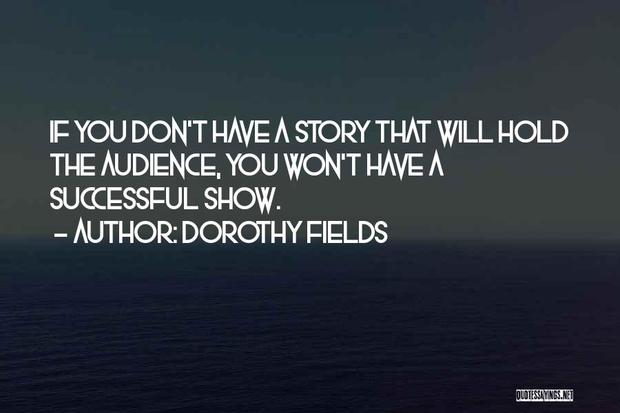 Dorothy Fields Quotes: If You Don't Have A Story That Will Hold The Audience, You Won't Have A Successful Show.